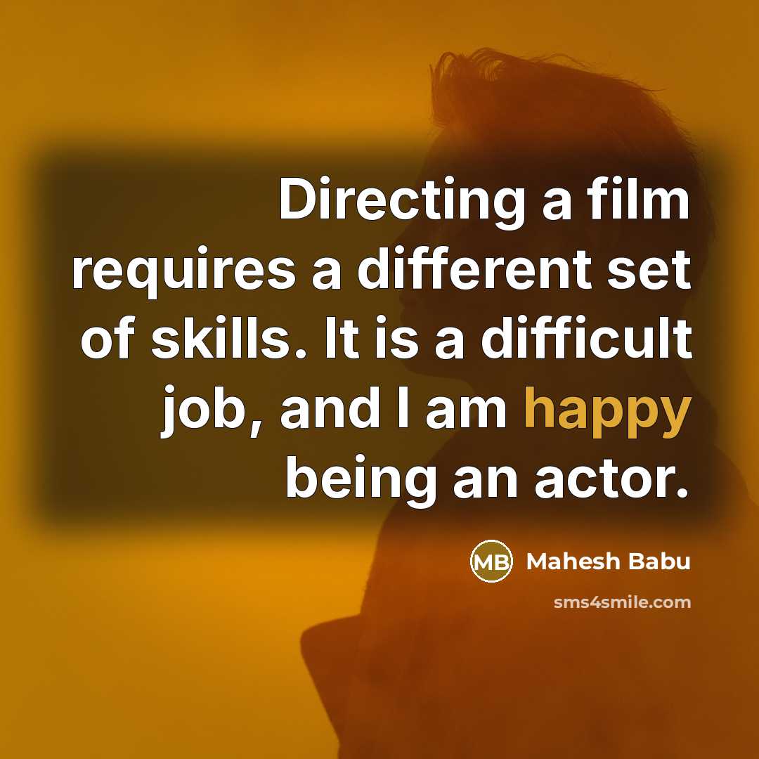 “Directing a film requires a different set of skills. It is a difficult job, and I am happy being an actor.” quote by Mahesh Babu