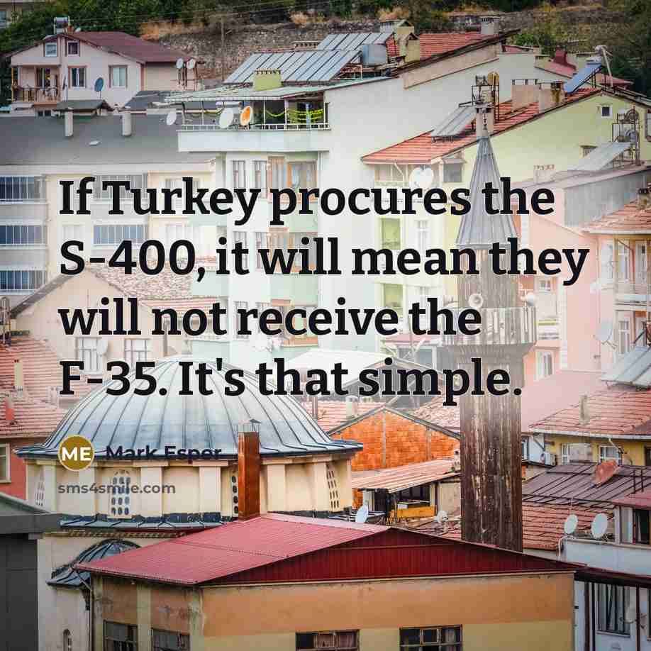 “If Turkey procures the S-400, it will mean they will not receive the F-35. It's that simple.” quote by Mark Esper