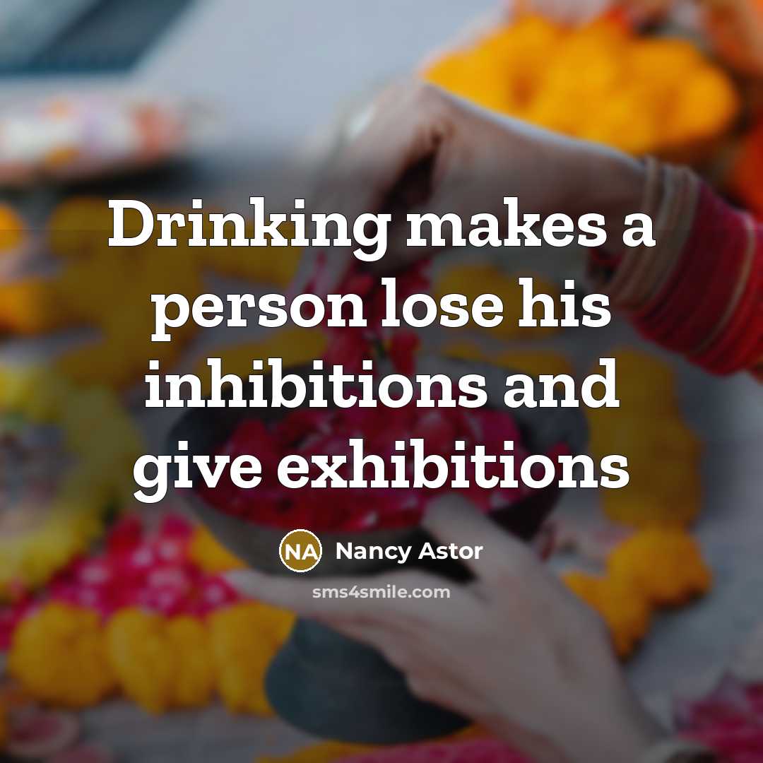 “Drinking makes a person lose his inhibitions and give exhibitions” quote by Nancy Astor