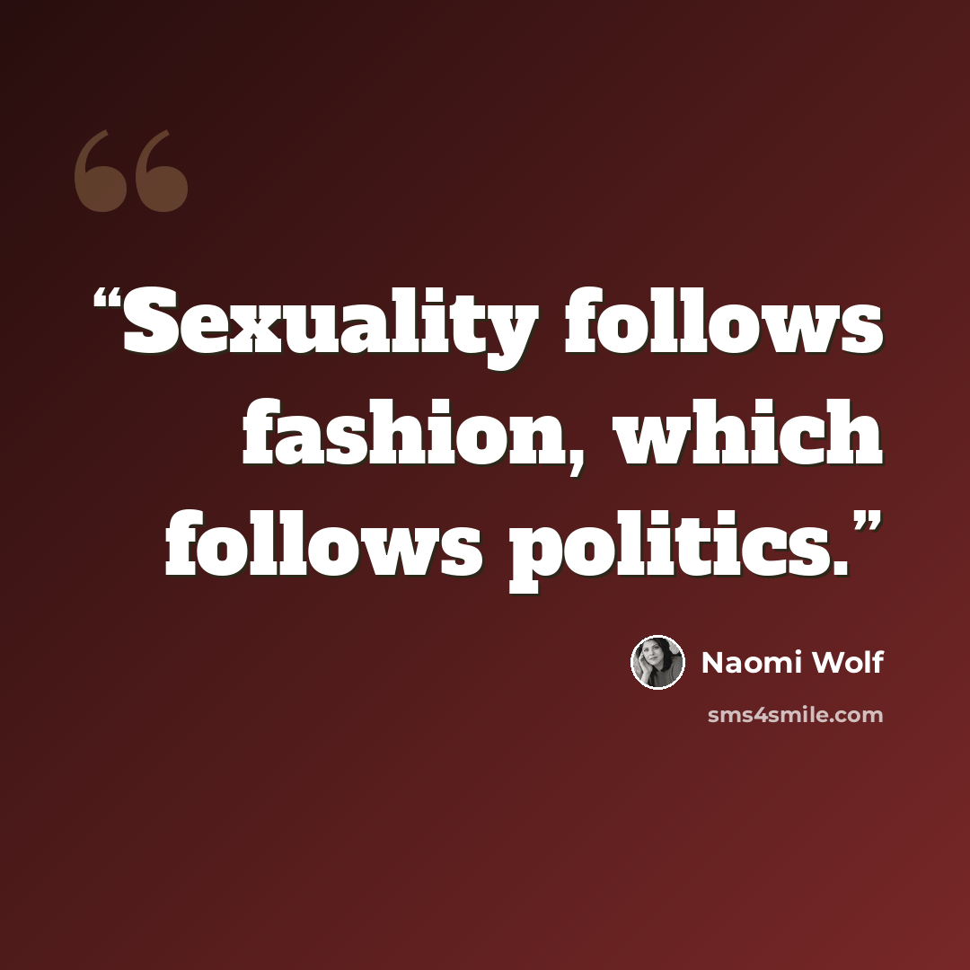 “Sexuality follows fashion, which follows politics.” quote by Naomi Wolf