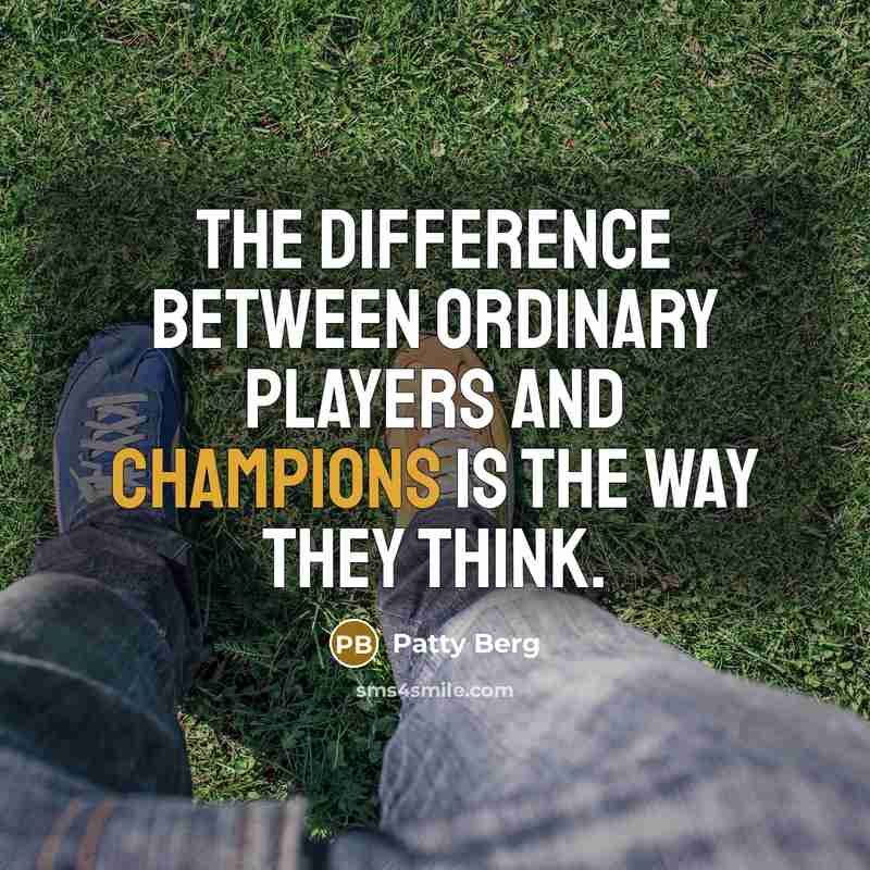 “The difference between ordinary players and champions is the way they think.” quote by Patty Berg