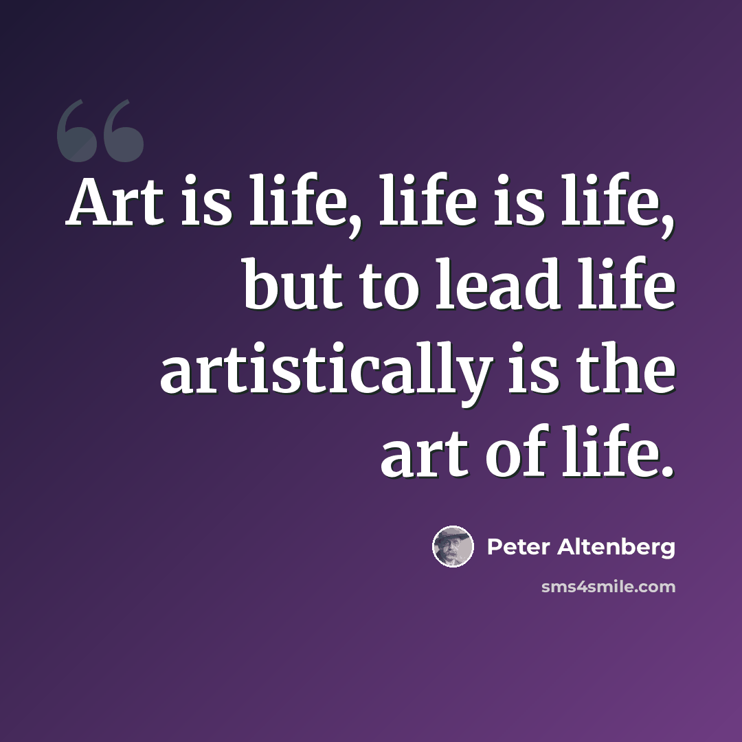 “Art is life, life is life, but to lead life artistically is the art of life.” quote by Peter Altenberg