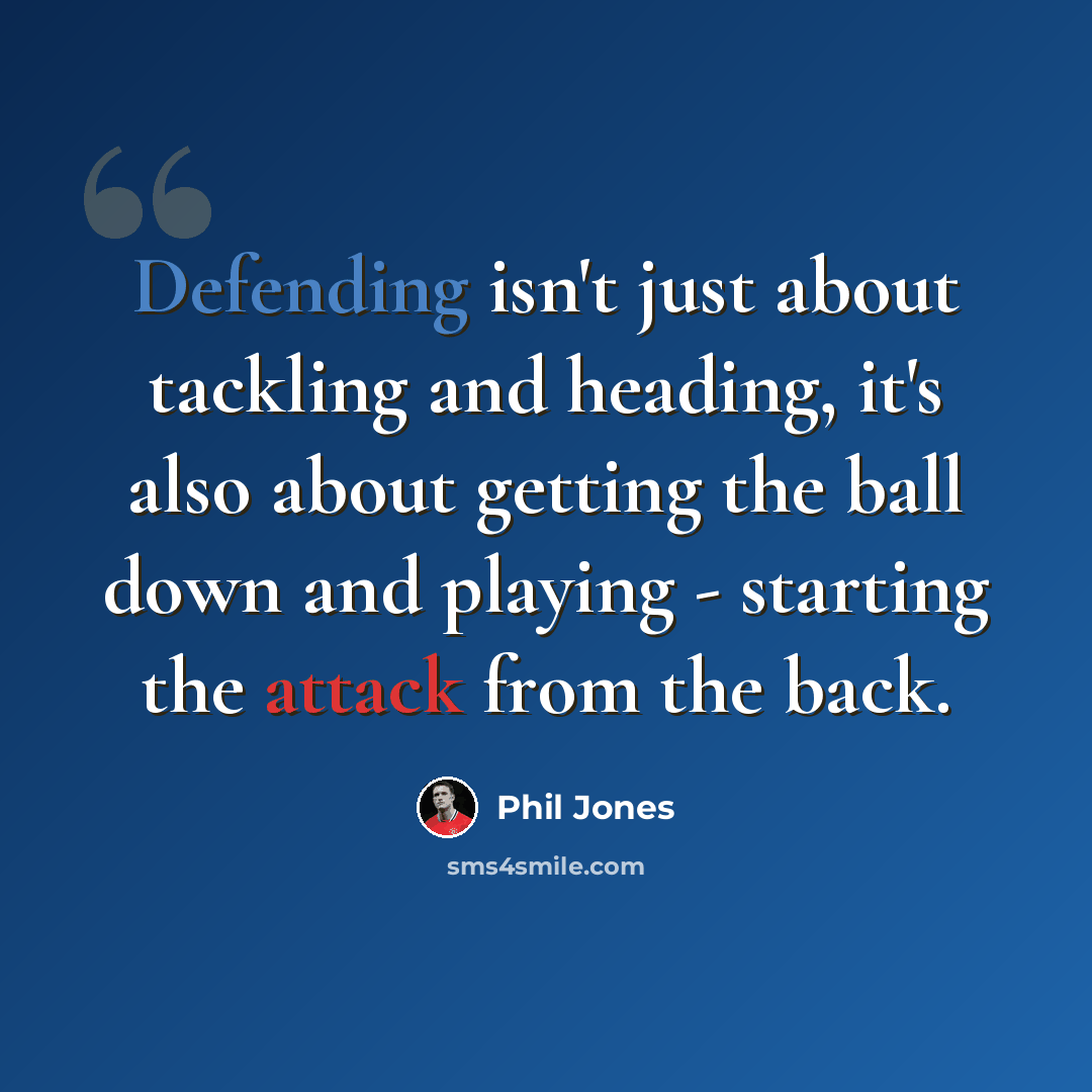 “Defending isn't just about tackling and heading, it's also about getting the ball down and playing - starting the attack from the back.” quote by Phil Jones