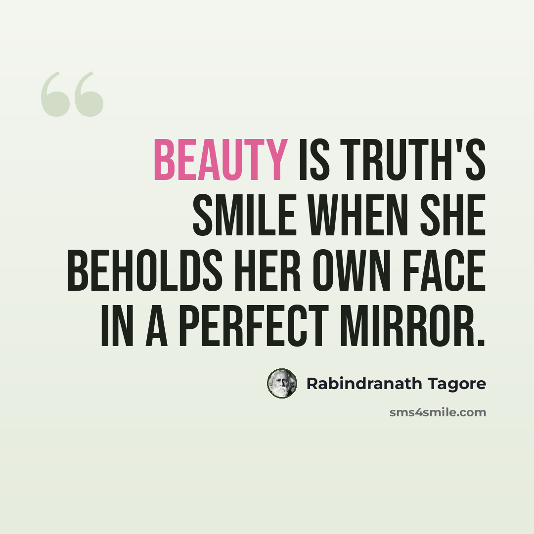 “Beauty is truth's smile when she beholds her own face in a perfect mirror.” quote by Rabindranath Tagore