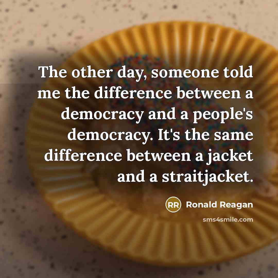 “The other day, someone told me the difference between a democracy and a people's democracy. It's the same difference between a jacket and a straitjacket.” quote by Ronald Reagan