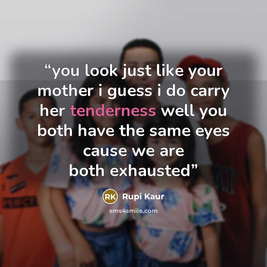 “you look just like your mother i guess i do carry her tenderness well you both have the same eyes cause we are both exhausted” quote by Rupi Kaur
