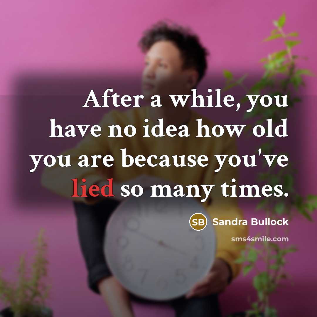 “After a while, you have no idea how old you are because you've lied so many times.” quote by Sandra Bullock