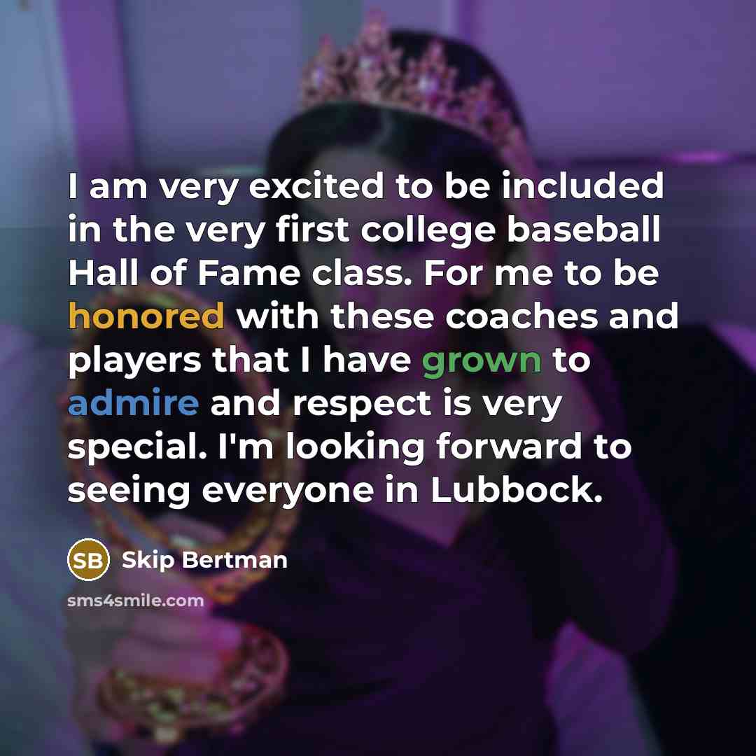 “I am very excited to be included in the very first college baseball Hall of Fame class. For me to be honored with these coaches and players that I have grown to admire and respect is very special. I'm looking forward to seeing everyone in Lubbock.” quote by Skip Bertman