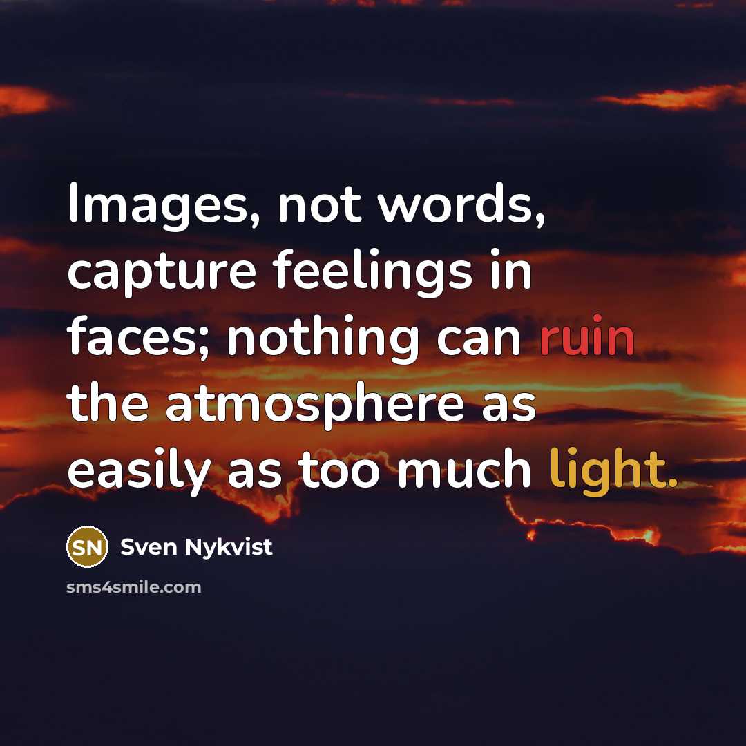 “Images, not words, capture feelings in faces; nothing can ruin the atmosphere as easily as too much light.” quote by Sven Nykvist