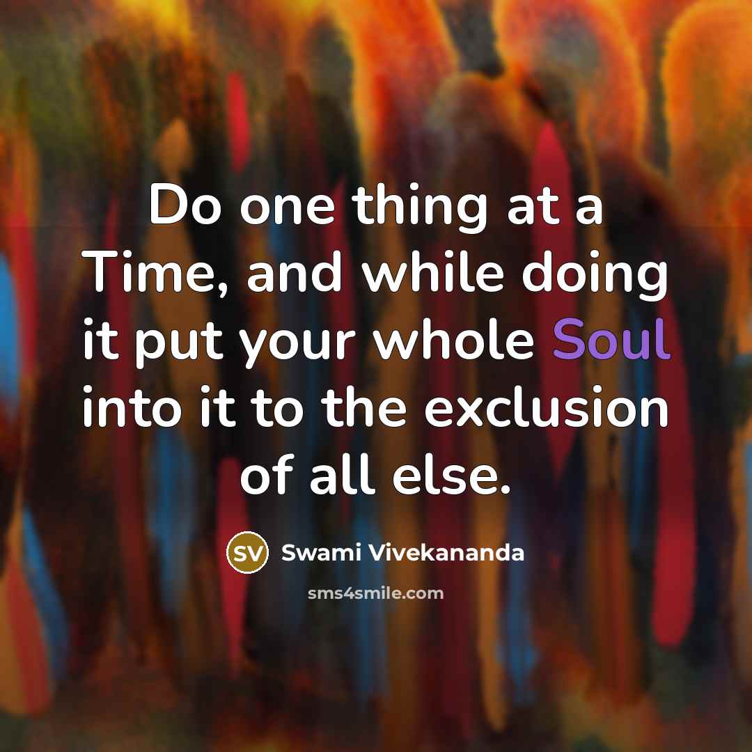 “Do one thing at a Time, and while doing it put your whole Soul into it to the exclusion of all else.” quote by Swami Vivekananda