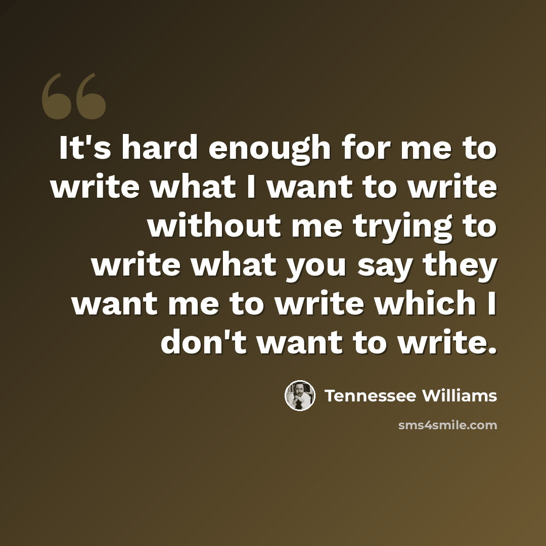 “It's hard enough for me to write what I want to write without me trying to write what you say they want me to write which I don't want to write.” quote by Tennessee Williams