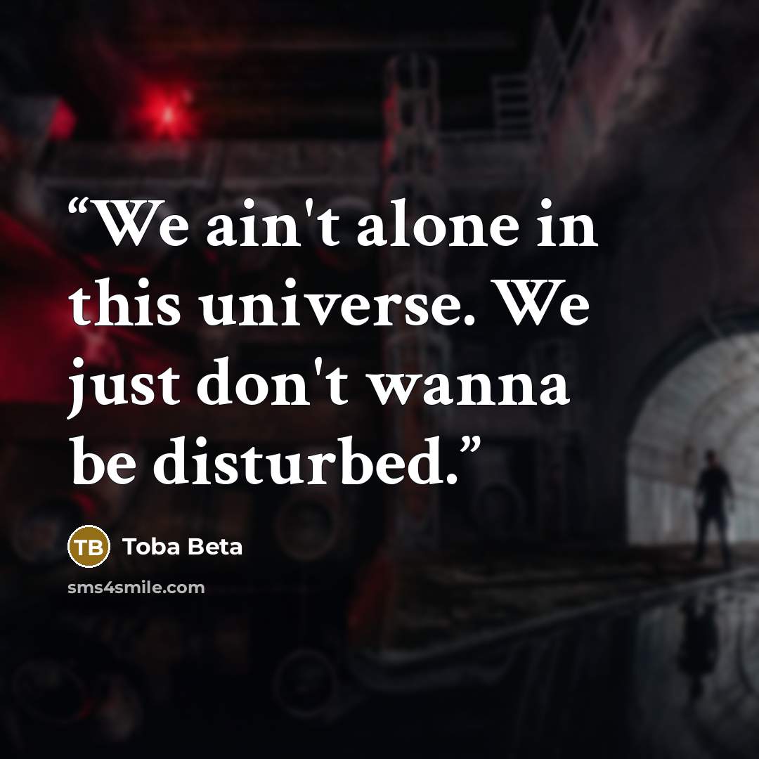 “We ain't alone in this universe. We just don't wanna be disturbed.” quote by Toba Beta