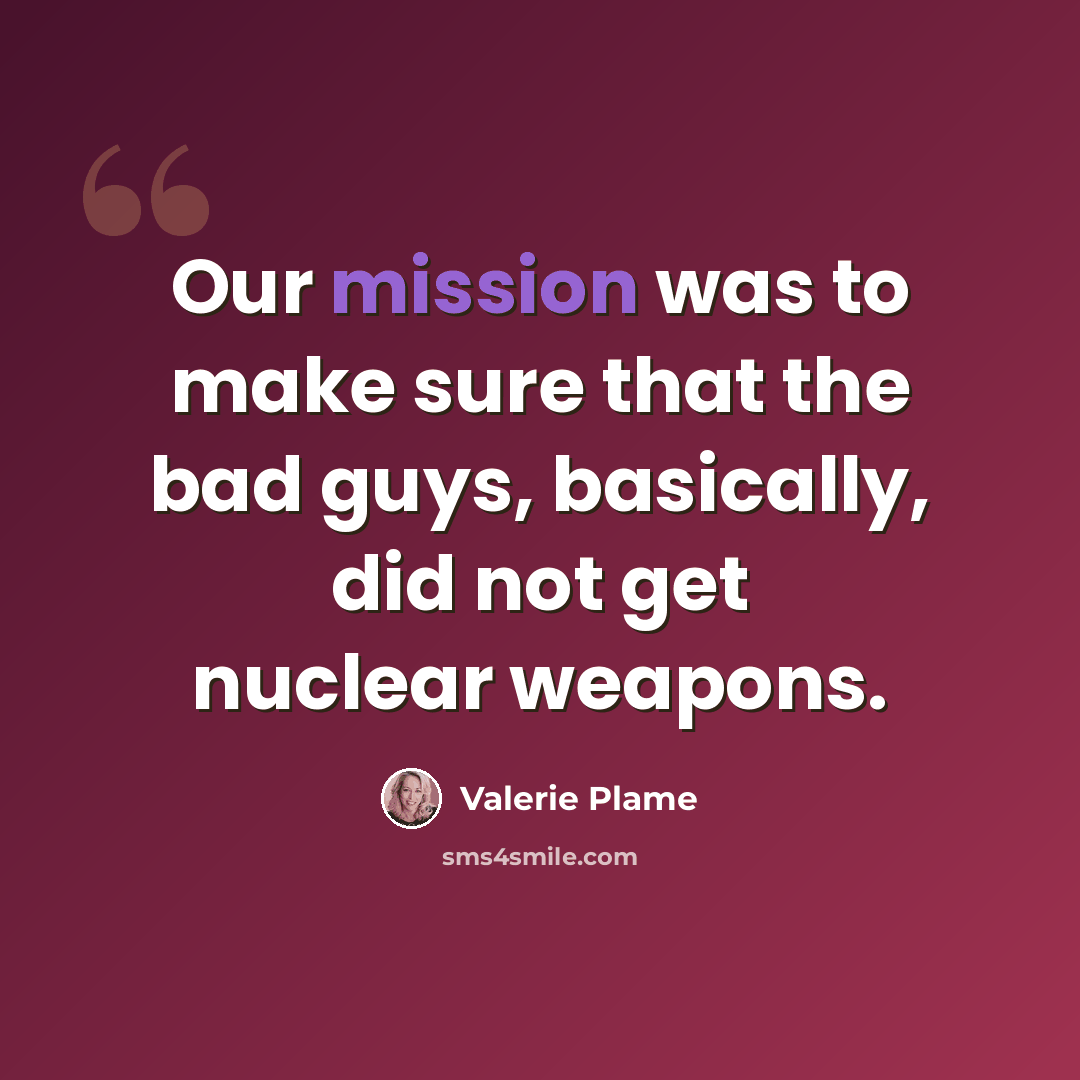 “Our mission was to make sure that the bad guys, basically, did not get nuclear weapons.” quote by Valerie Plame