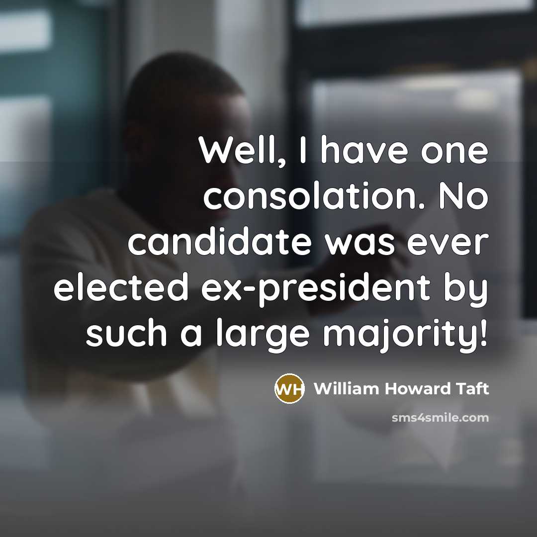“Well, I have one consolation. No candidate was ever elected ex-president by such a large majority!” quote by William Howard Taft