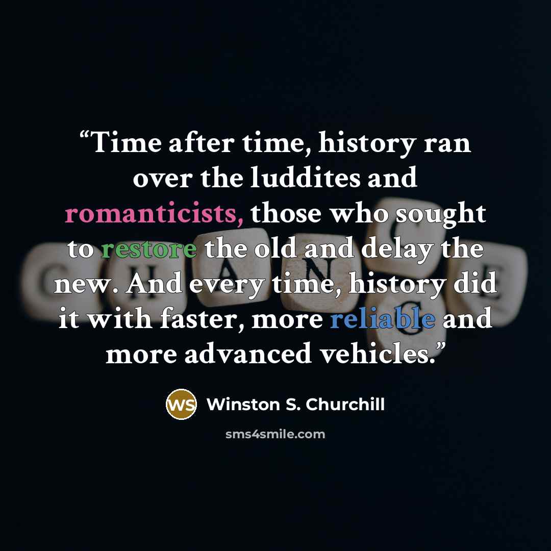 “Time after time, history ran over the luddites and romanticists, those who sought to restore the old and delay the new. And every time, history did it with faster, more reliable and more advanced vehicles.” quote by Winston S. Churchill