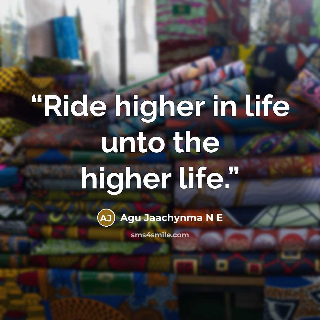 “Ride higher in life unto the higher life.” quote by Agu Jaachynma N E