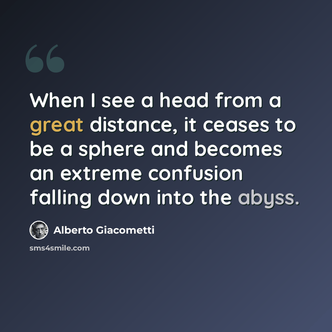 “When I see a head from a great distance, it ceases to be a sphere and becomes an extreme confusion falling down into the abyss.” quote by Alberto Giacometti