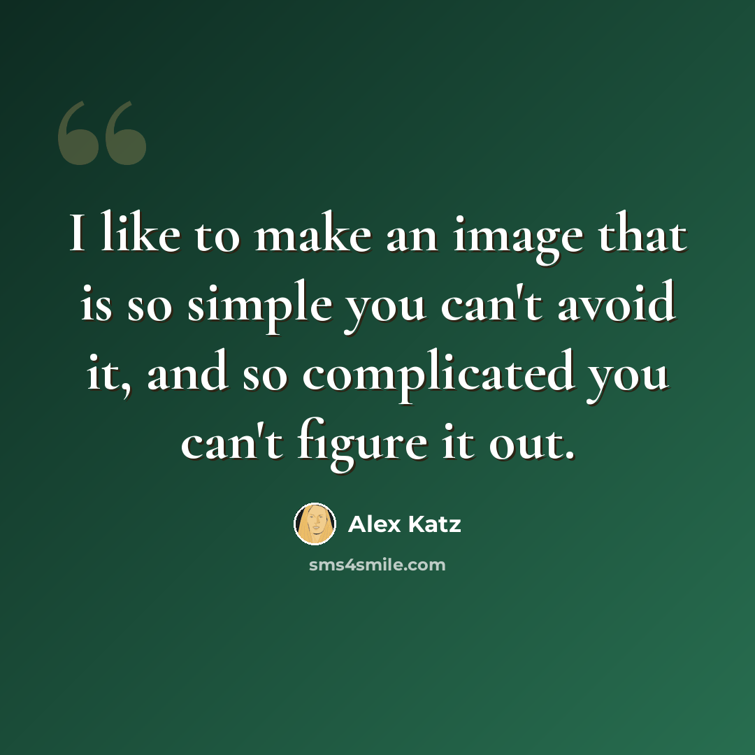 “I like to make an image that is so simple you can't avoid it, and so complicated you can't figure it out.” quote by Alex Katz