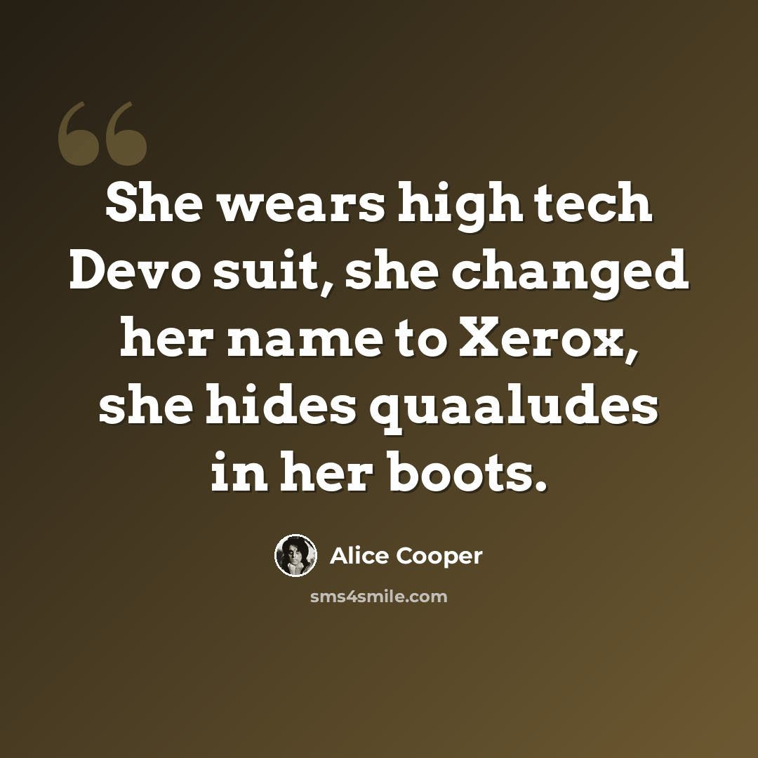 “She wears high tech Devo suit, she changed her name to Xerox, she hides quaaludes in her boots.” quote by Alice Cooper