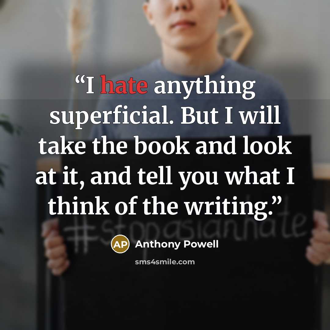 “I hate anything superficial. But I will take the book and look at it, and tell you what I think of the writing.” quote by Anthony Powell