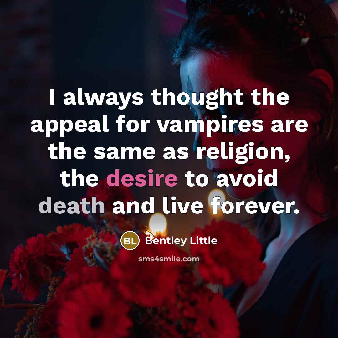 “I always thought the appeal for vampires are the same as religion, the desire to avoid death and live forever.” quote by Bentley Little