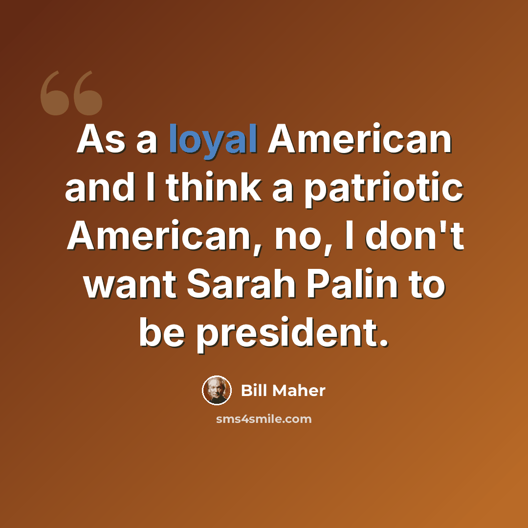 “As a loyal American and I think a patriotic American, no, I don't want Sarah Palin to be president.” quote by Bill Maher