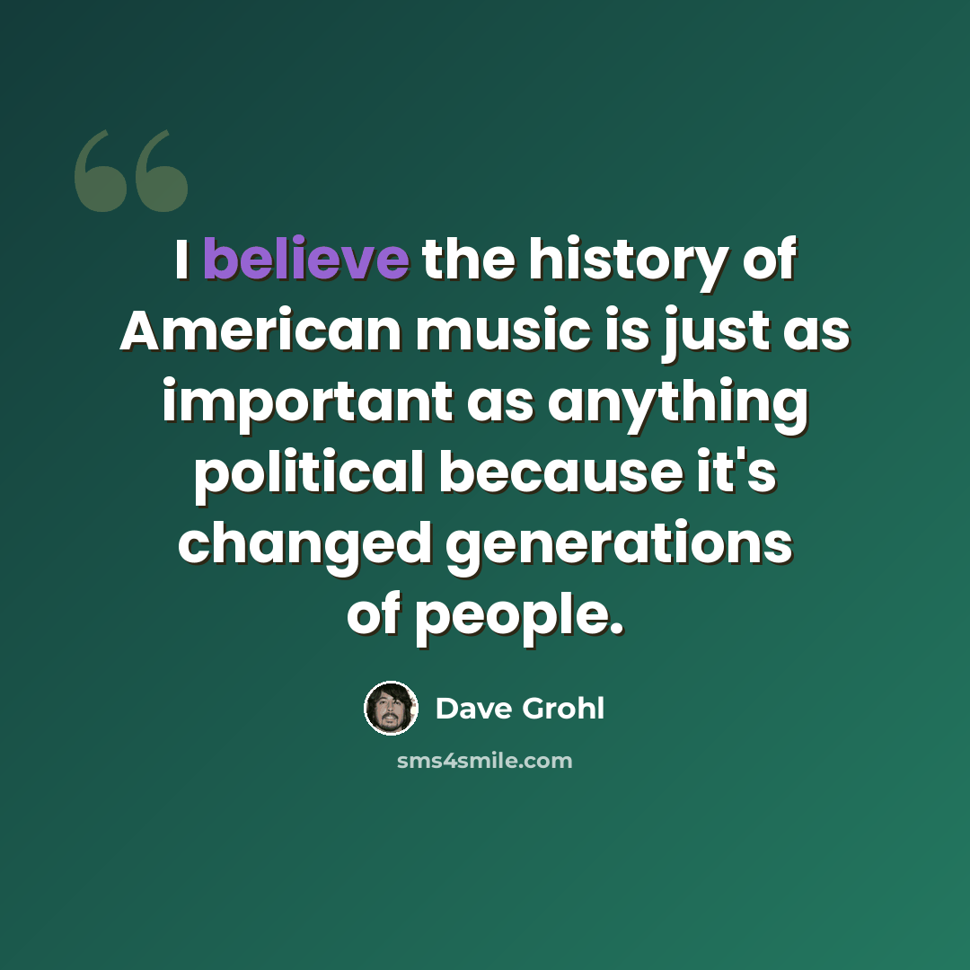 “I believe the history of American music is just as important as anything political because it's changed generations of people.” quote by Dave Grohl