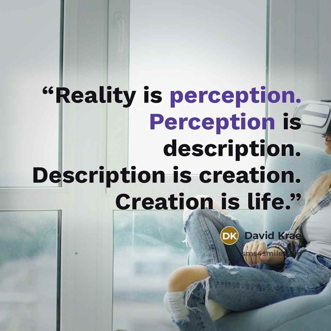“Reality is perception. Perception is description. Description is creation. Creation is life.” quote by David Krae