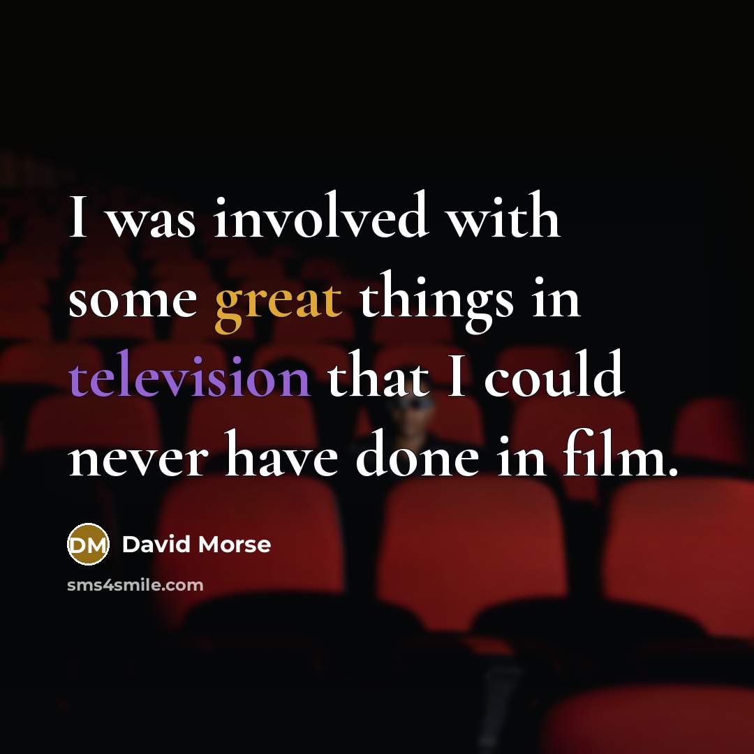 “I was involved with some great things in television that I could never have done in film.” quote by David Morse