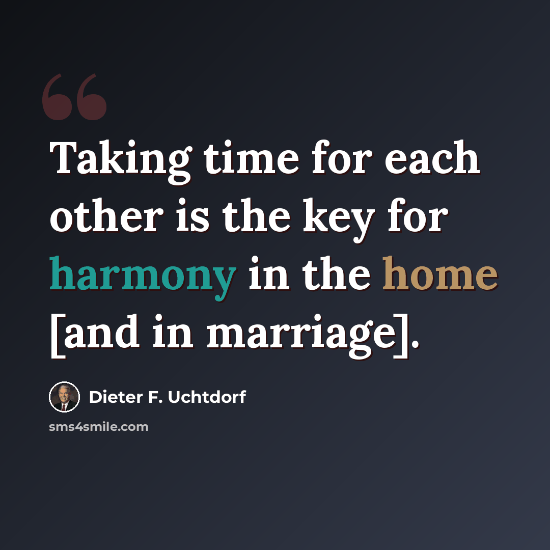 “Taking time for each other is the key for harmony in the home [and in marriage].” quote by Dieter F. Uchtdorf