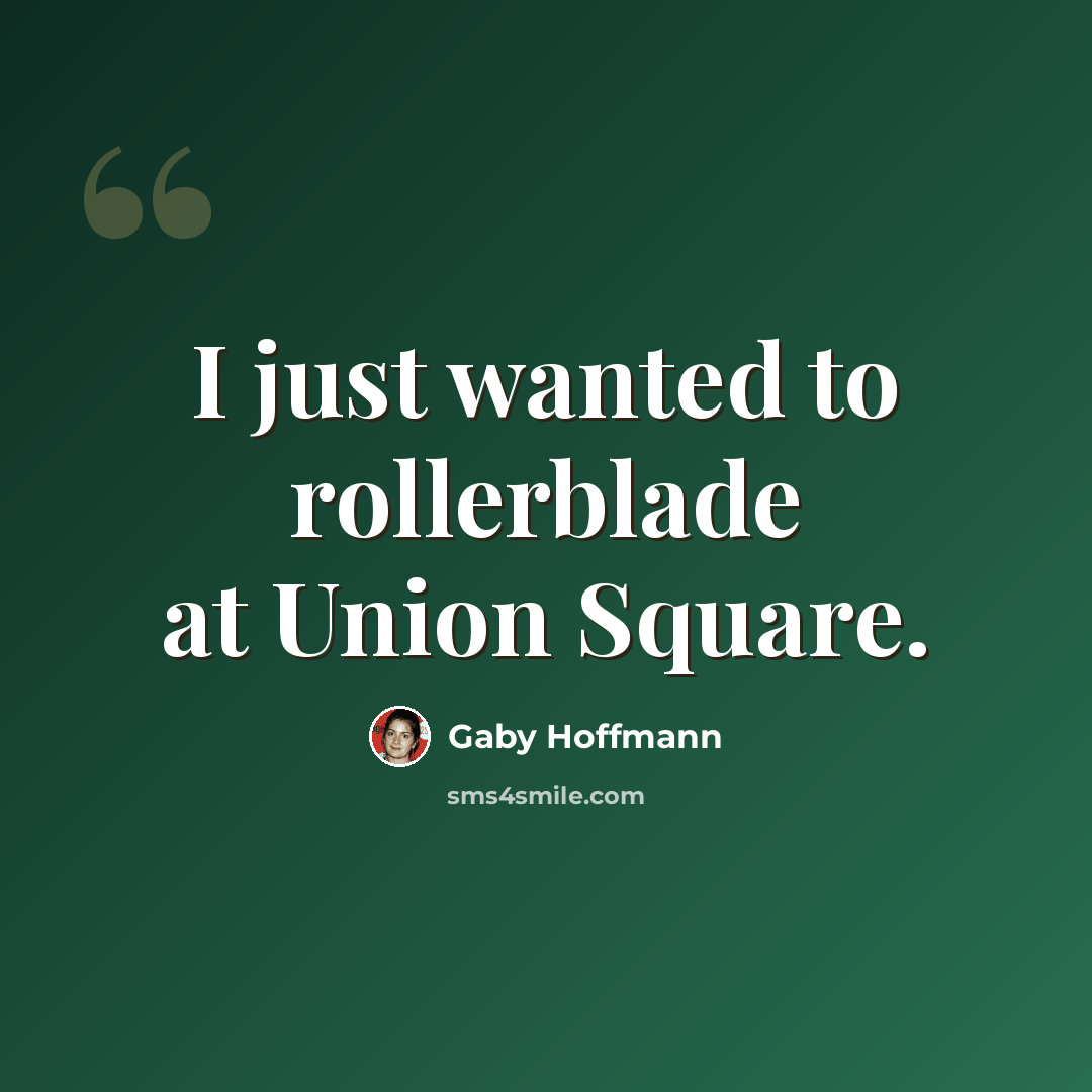 “I just wanted to rollerblade at Union Square.” quote by Gaby Hoffmann