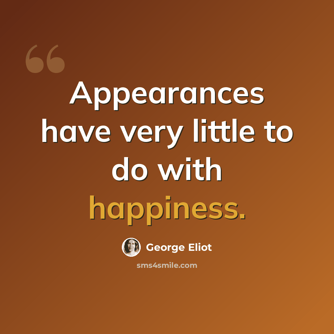 “Appearances have very little to do with happiness.” quote by George Eliot