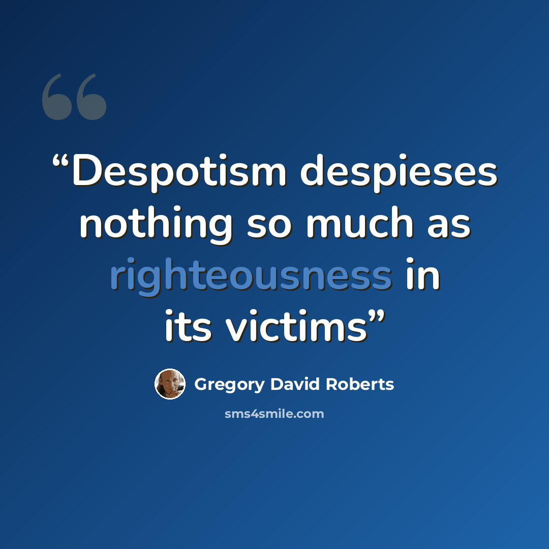 “Despotism despieses nothing so much as righteousness in its victims” quote by Gregory David Roberts