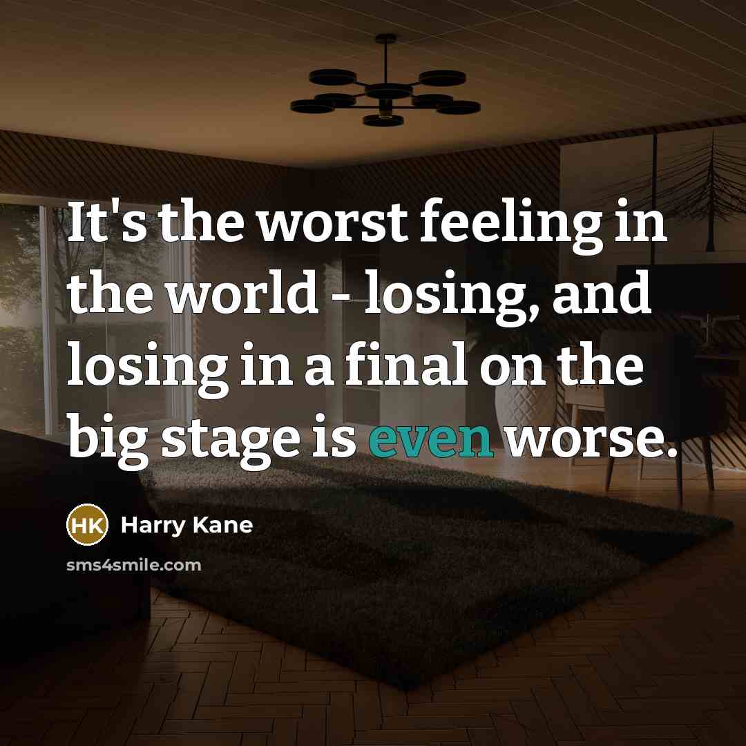 “It's the worst feeling in the world - losing, and losing in a final on the big stage is even worse.” quote by Harry Kane