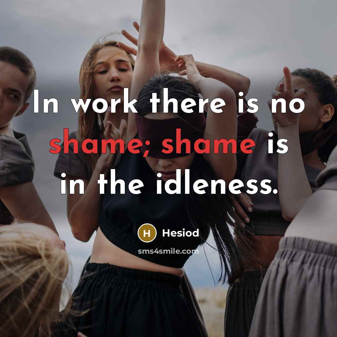 “In work there is no shame; shame is in the idleness.” quote by Hesiod