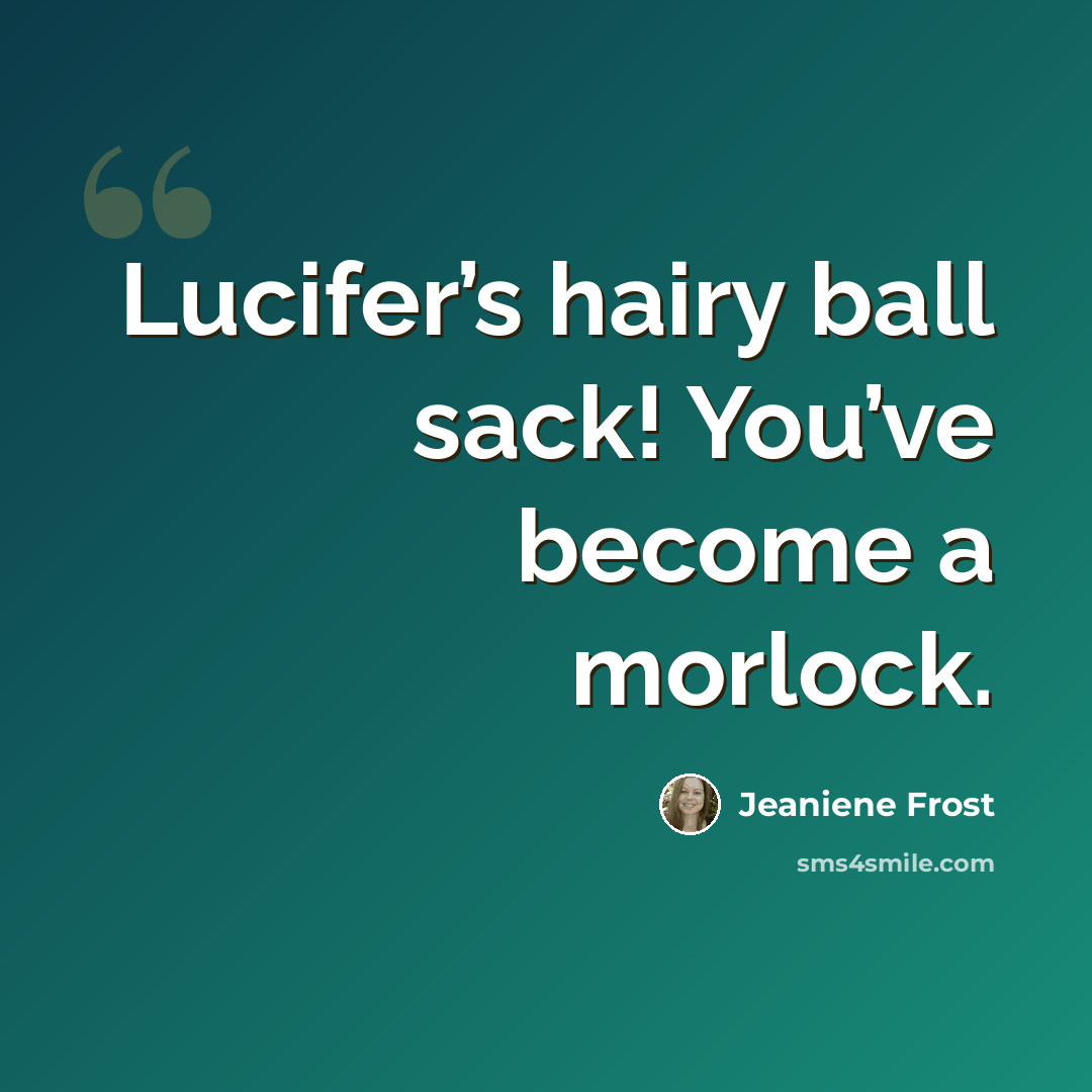 “Lucifer’s hairy ball sack! You’ve become a morlock.” quote by Jeaniene Frost