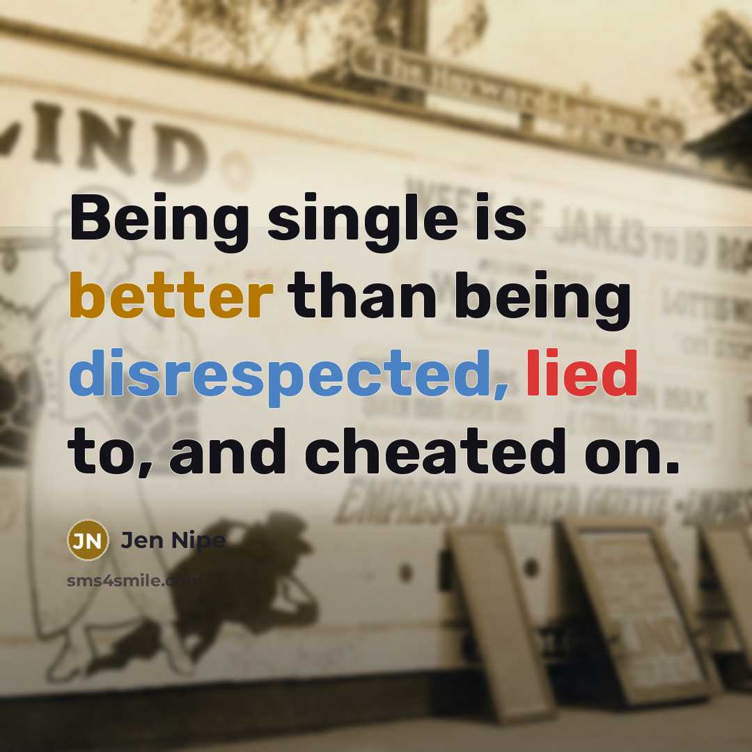 “Being single is better than being disrespected, lied to, and cheated on.” quote by Jen Nipe