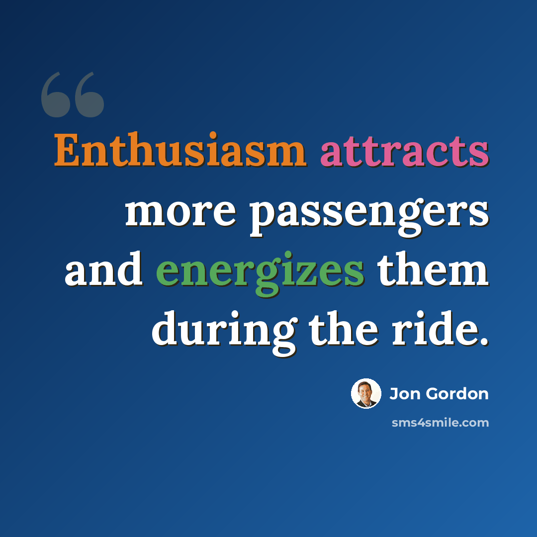 “Enthusiasm attracts more passengers and energizes them during the ride.” quote by Jon Gordon