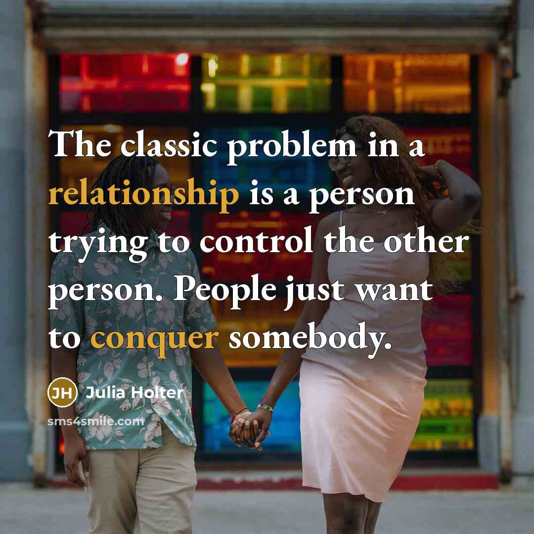 “The classic problem in a relationship is a person trying to control the other person. People just want to conquer somebody.” quote by Julia Holter