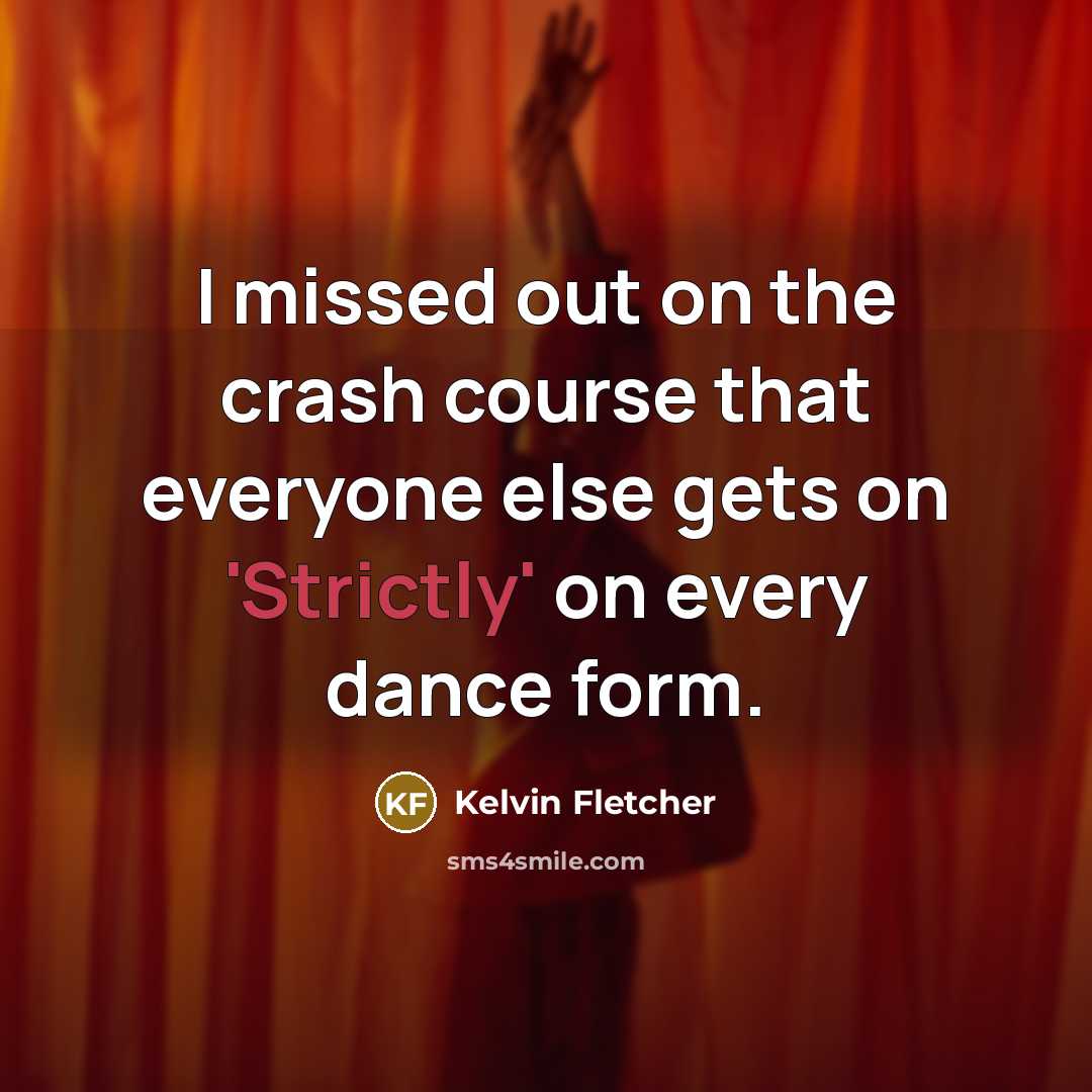 “I missed out on the crash course that everyone else gets on 'Strictly' on every dance form.” quote by Kelvin Fletcher