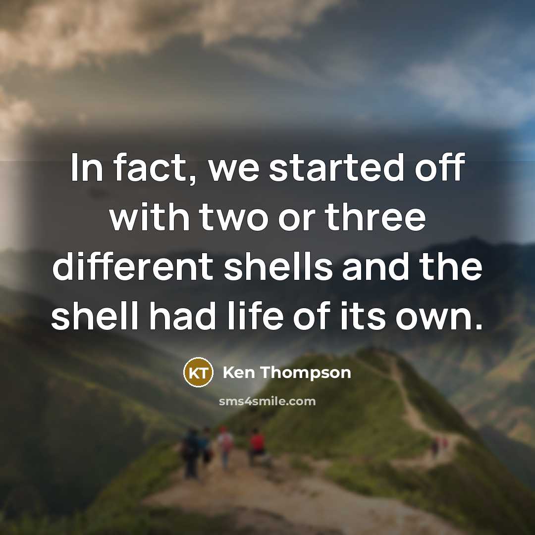 “In fact, we started off with two or three different shells and the shell had life of its own.” quote by Ken Thompson