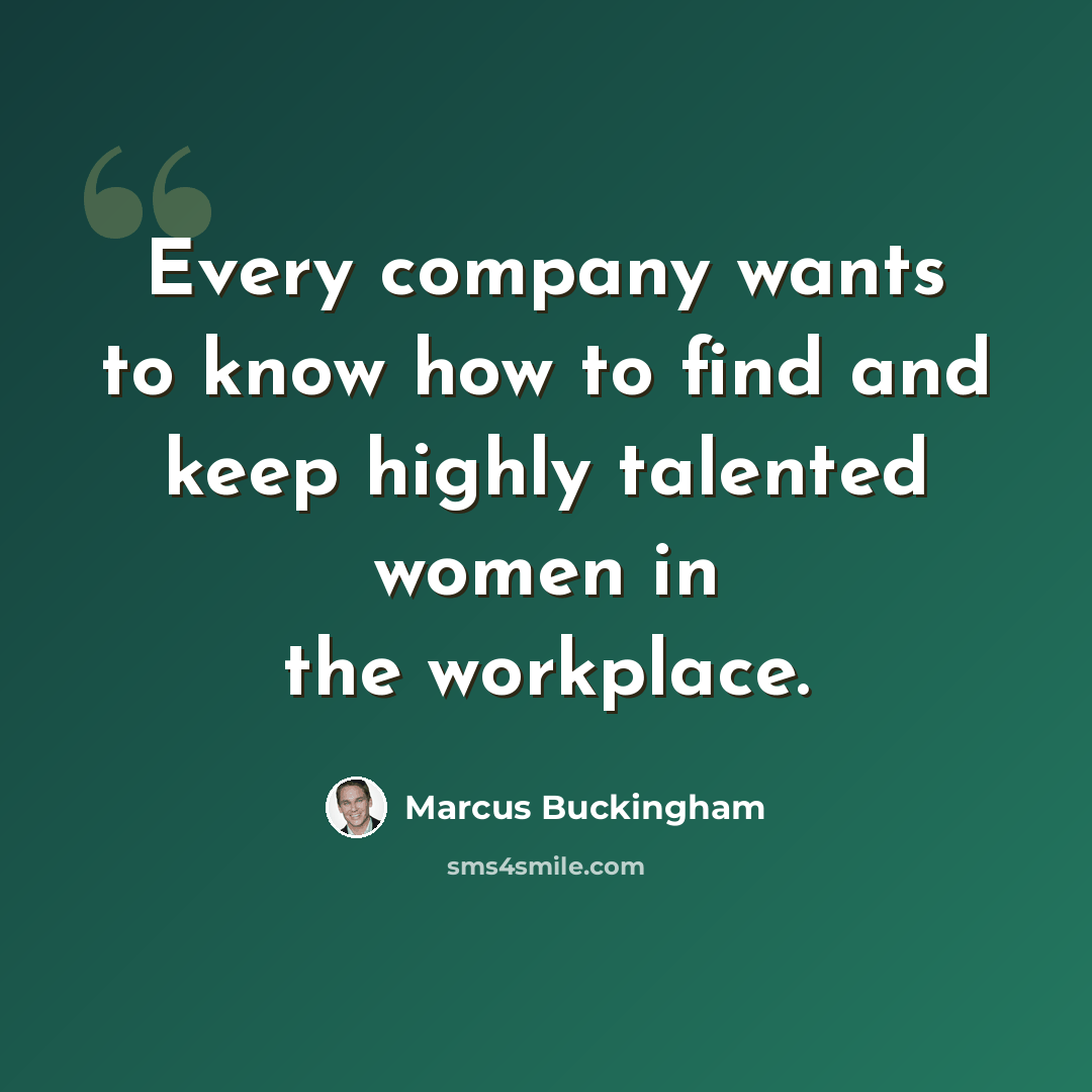 “Every company wants to know how to find and keep highly talented women in the workplace.” quote by Marcus Buckingham