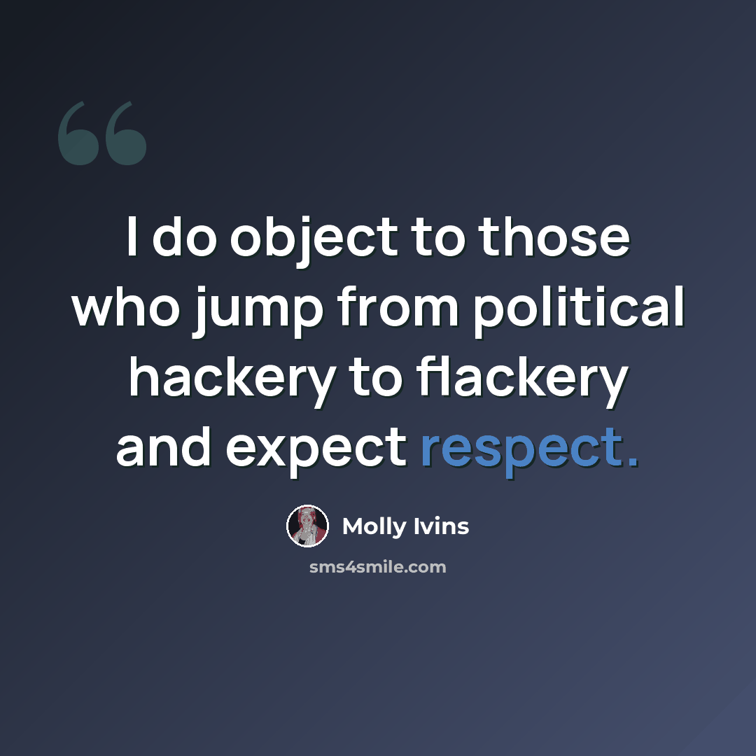 “I do object to those who jump from political hackery to flackery and expect respect.” quote by Molly Ivins