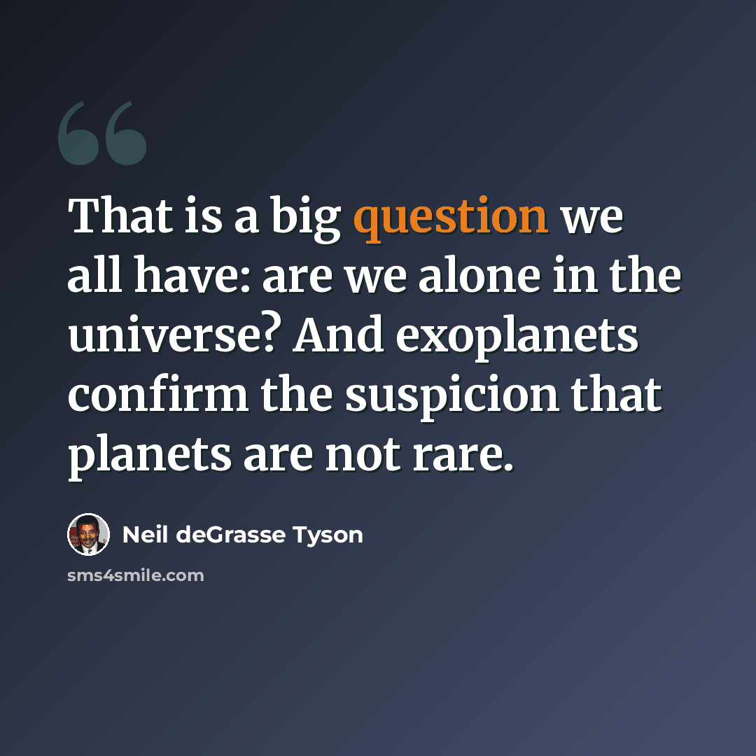 “That is a big question we all have: are we alone in the universe? And exoplanets confirm the suspicion that planets are not rare.” quote by Neil deGrasse Tyson
