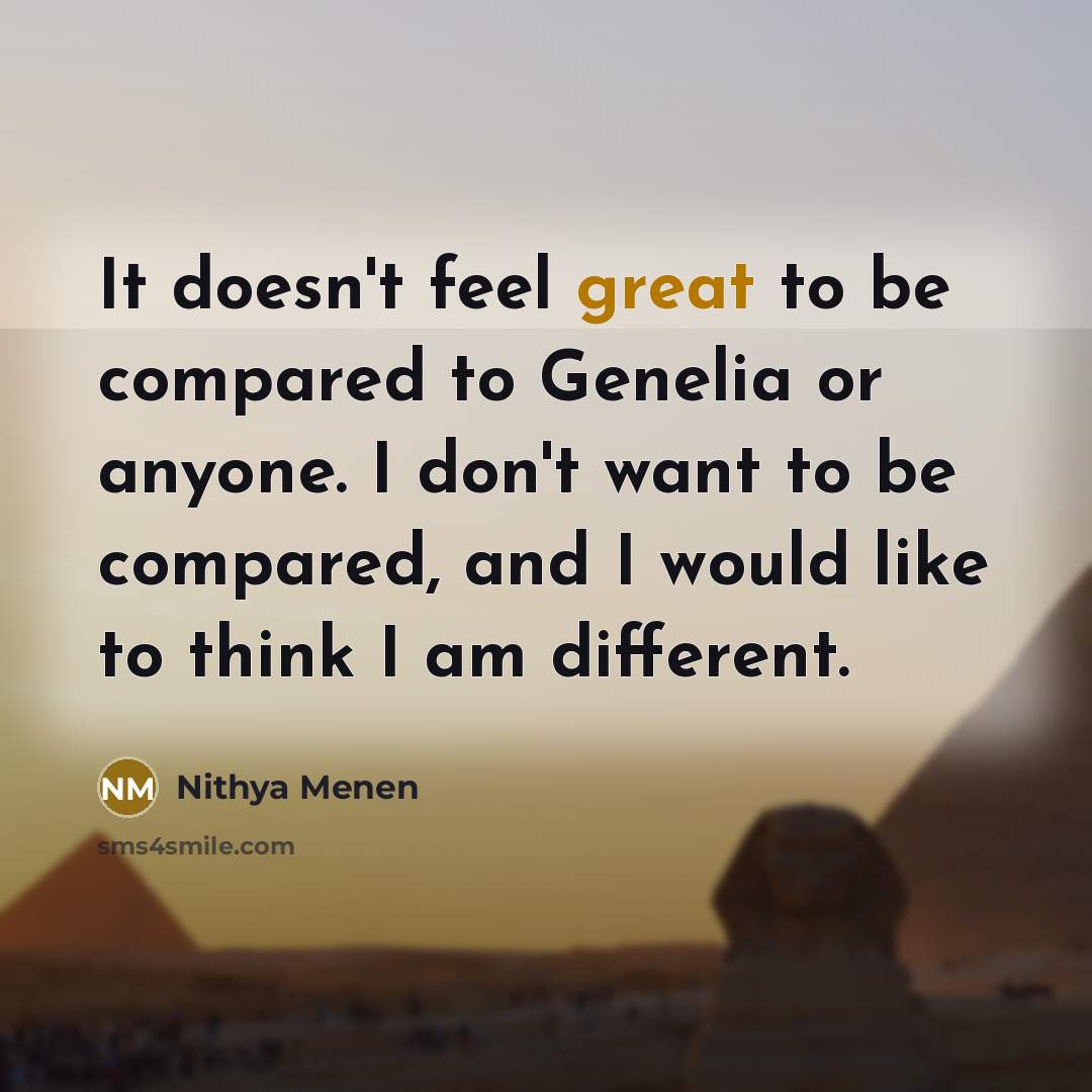 “It doesn't feel great to be compared to Genelia or anyone. I don't want to be compared, and I would like to think I am different.” quote by Nithya Menen