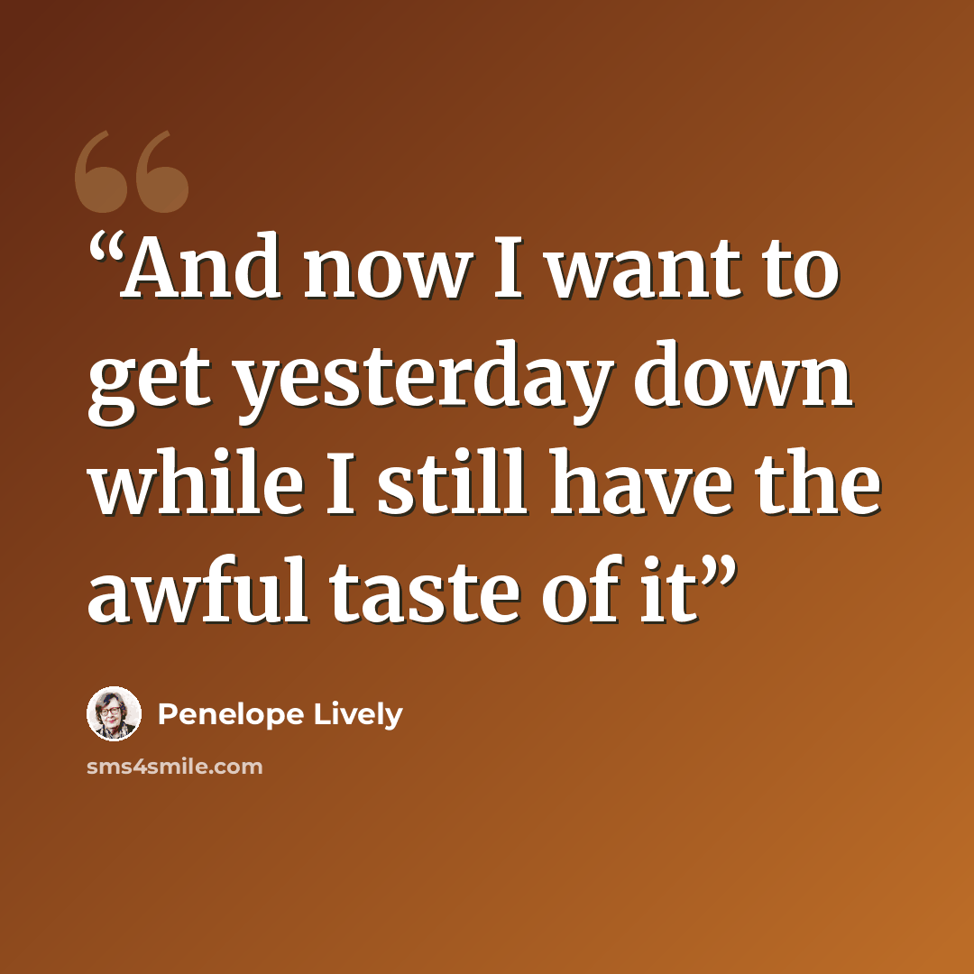 “And now I want to get yesterday down while I still have the awful taste of it” quote by Penelope Lively
