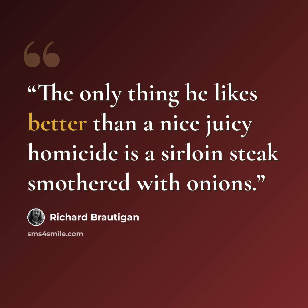 “The only thing he likes better than a nice juicy homicide is a sirloin steak smothered with onions.” quote by Richard Brautigan