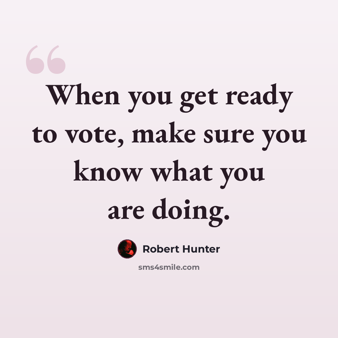 “When you get ready to vote, make sure you know what you are doing.” quote by Robert Hunter