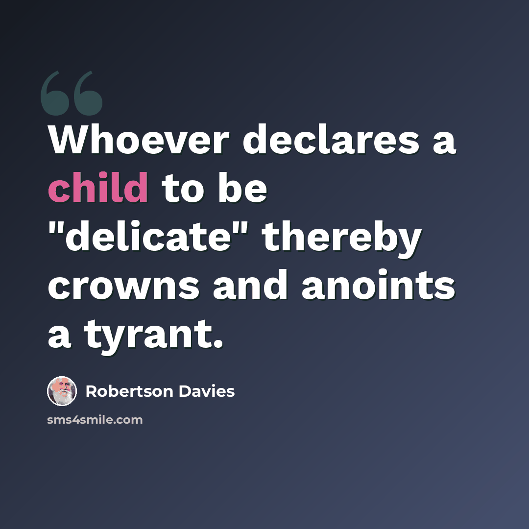 “Whoever declares a child to be "delicate" thereby crowns and anoints a tyrant.” quote by Robertson Davies