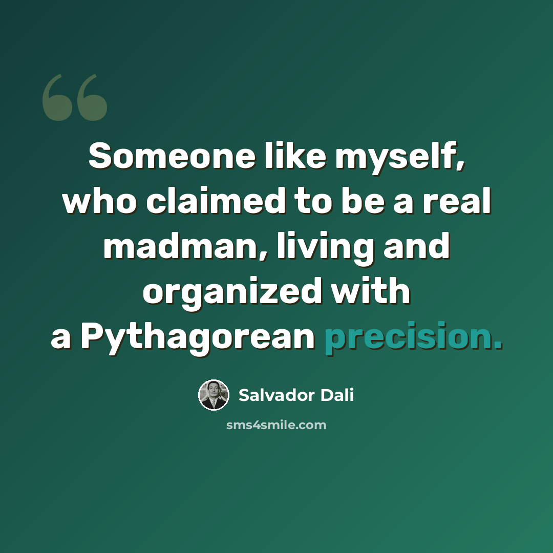 “Someone like myself, who claimed to be a real madman, living and organized with a Pythagorean precision.” quote by Salvador Dali